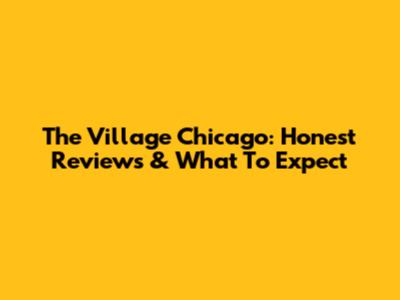 The Village Chicago: Honest Reviews & What To Expect
