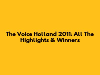 The Voice Holland 2011: All The Highlights & Winners