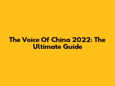 The Voice Of China 2022: The Ultimate Guide