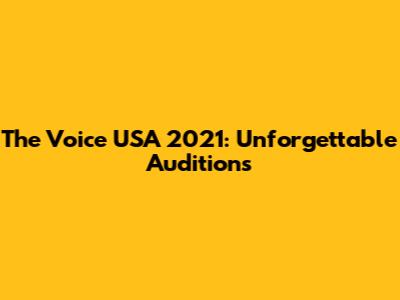 The Voice USA 2021: Unforgettable Auditions