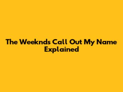 The Weeknd's 'Call Out My Name' Explained