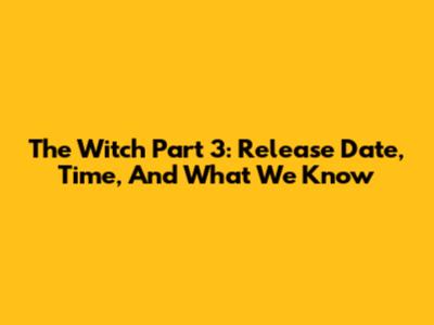 The Witch Part 3: Release Date, Time, And What We Know