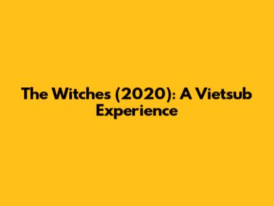 The Witches (2020): A Vietsub Experience