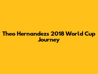 Theo Hernandez's 2018 World Cup Journey