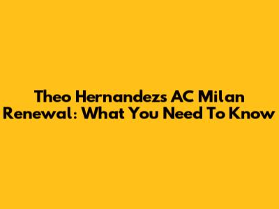Theo Hernandez's AC Milan Renewal: What You Need To Know
