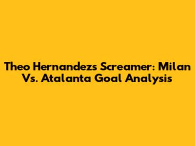 Theo Hernandez's Screamer: Milan Vs. Atalanta Goal Analysis