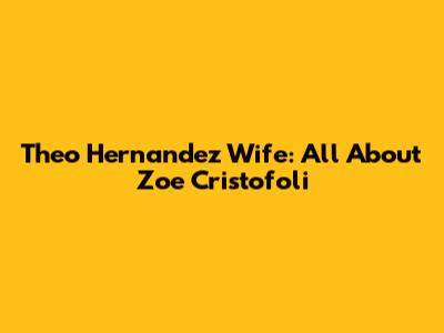 Theo Hernandez Wife: All About Zoe Cristofoli