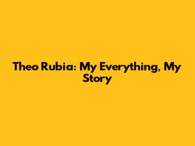 Theo Rubia: My Everything, My Story