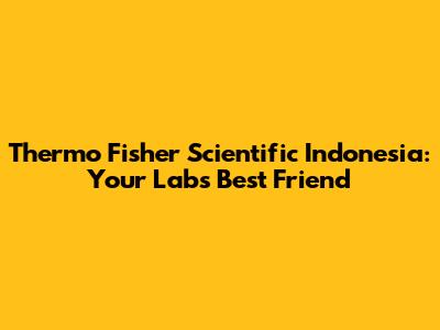 Thermo Fisher Scientific Indonesia: Your Lab's Best Friend