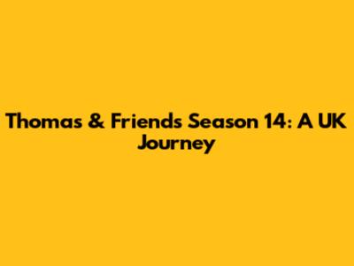 Thomas & Friends Season 14: A UK Journey
