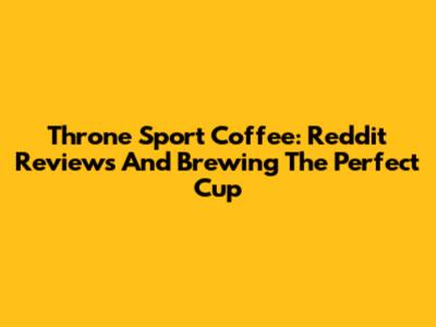Throne Sport Coffee: Reddit Reviews And Brewing The Perfect Cup