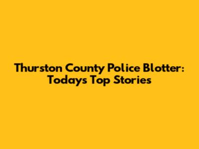 Thurston County Police Blotter: Today's Top Stories