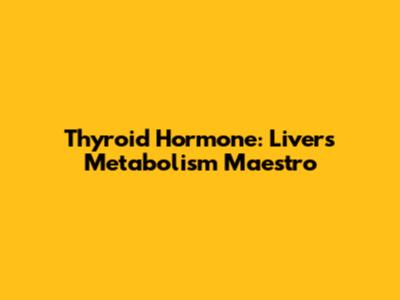 Thyroid Hormone: Liver's Metabolism Maestro