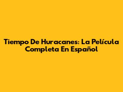 Tiempo De Huracanes: La Película Completa En Español