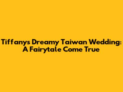 Tiffany's Dreamy Taiwan Wedding: A Fairytale Come True