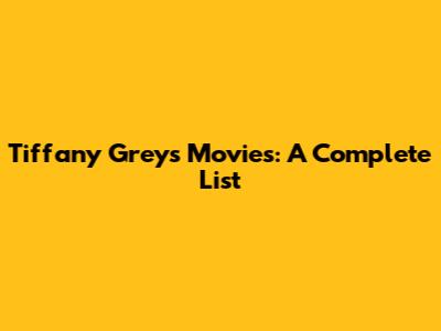 Tiffany Grey's Movies: A Complete List