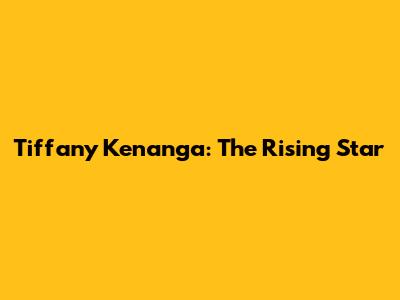 Tiffany Kenanga: The Rising Star