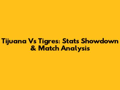 Tijuana Vs Tigres: Stats Showdown & Match Analysis
