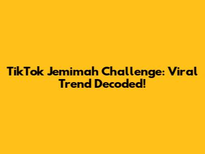 TikTok Jemimah Challenge: Viral Trend Decoded!