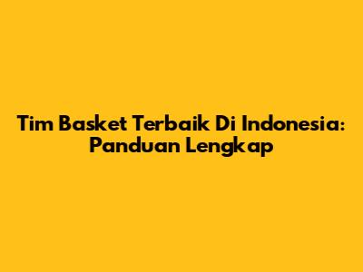 Tim Basket Terbaik Di Indonesia: Panduan Lengkap