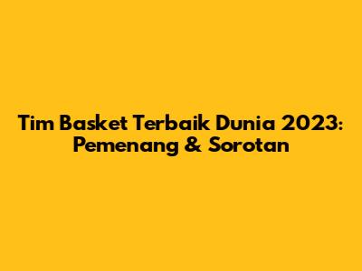 Tim Basket Terbaik Dunia 2023: Pemenang & Sorotan