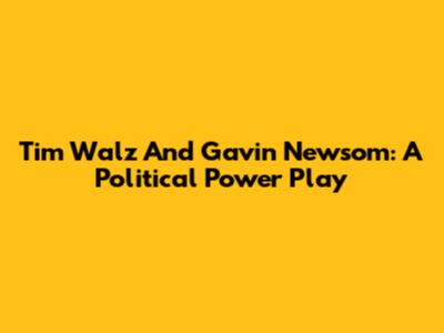 Tim Walz And Gavin Newsom: A Political Power Play