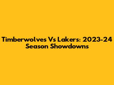 Timberwolves Vs Lakers: 2023-24 Season Showdowns