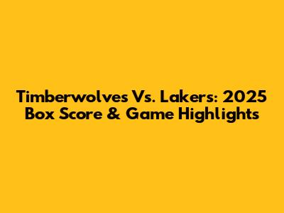 Timberwolves Vs. Lakers: 2025 Box Score & Game Highlights