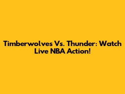 Timberwolves Vs. Thunder: Watch Live NBA Action!