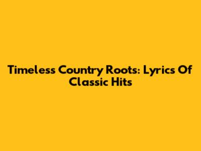 Timeless Country Roots: Lyrics Of Classic Hits