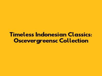 Timeless Indonesian Classics: Oscevergreensc Collection