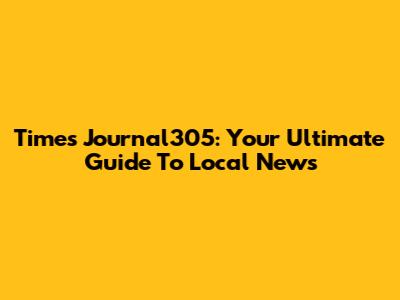 Times Journal305: Your Ultimate Guide To Local News