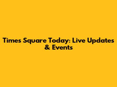 Times Square Today: Live Updates & Events