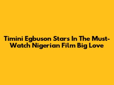 Timini Egbuson Stars In The Must-Watch Nigerian Film 'Big Love'