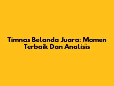 Timnas Belanda Juara: Momen Terbaik Dan Analisis