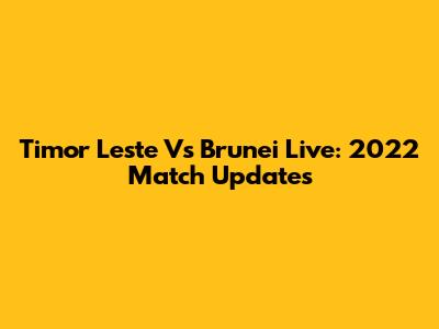 Timor Leste Vs Brunei Live: 2022 Match Updates