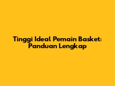 Tinggi Ideal Pemain Basket: Panduan Lengkap