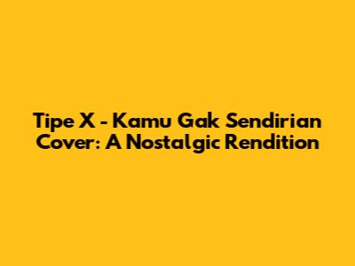 Tipe X - Kamu Gak Sendirian Cover: A Nostalgic Rendition