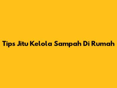 Tips Jitu Kelola Sampah Di Rumah