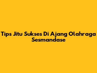 Tips Jitu Sukses Di Ajang Olahraga Sesmandase