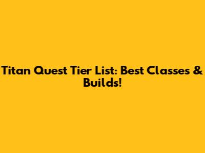 Titan Quest Tier List: Best Classes & Builds!