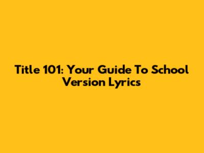 Title 101: Your Guide To School Version Lyrics