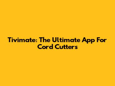 Tivimate: The Ultimate App For Cord Cutters