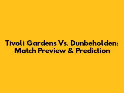 Tivoli Gardens Vs. Dunbeholden: Match Preview & Prediction