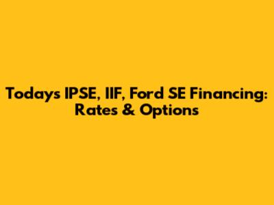 Today's IPSE, IIF, Ford SE Financing: Rates & Options