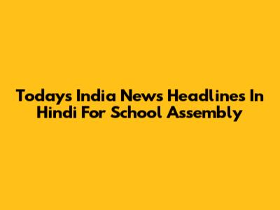 Today's India News Headlines In Hindi For School Assembly