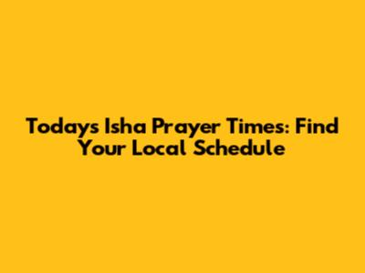 Today's Isha Prayer Times: Find Your Local Schedule
