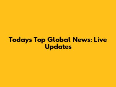 Today's Top Global News: Live Updates