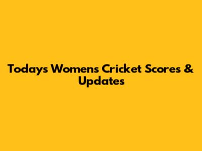 Today's Women's Cricket Scores & Updates