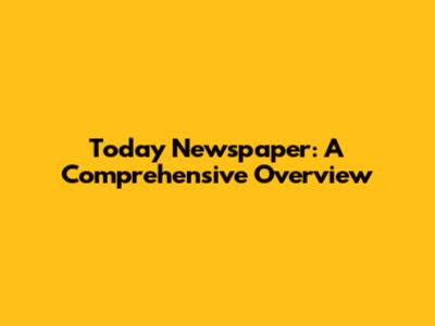 Today Newspaper: A Comprehensive Overview
